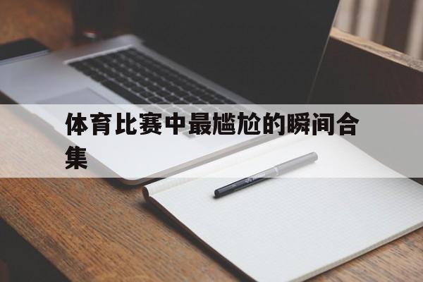 米兰网页版-体育比赛中最尴尬的瞬间合集