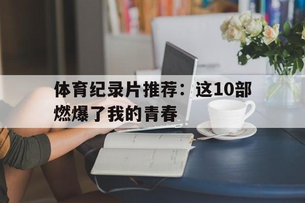 米兰网页版-体育纪录片推荐：这10部燃爆了我的青春的简单介绍