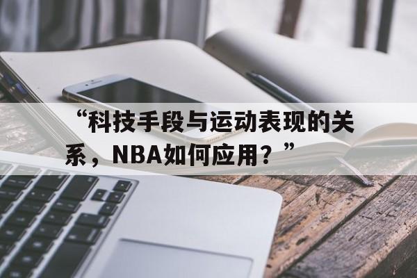米兰体育入口-“科技手段与运动表现的关系，NBA如何应用？”的简单介绍